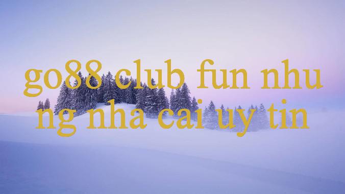 Khám Phá Thế Giới Giải Trí Trực Tuyến Cùng Go88 Club Fun Hướng Dẫn & Kinh Nghiệm