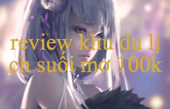 Khám Phá Thế Giới Review Khu Du Lịch Suối Mơ – Cá Cược An Toàn Và Hấp Dẫn